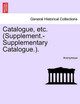 Catalogue, Etc. (Supplement.-Supplementary Catalogue.). by Anonymous 9781241331979