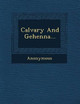 Calvary and Gehenna... by Anonymous 9781249942498