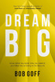 Dream Big: Know What You Want, Why You Want It, and What You're Going to Do About It by Bob Goff 9781400219490