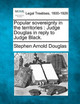 Popular Sovereignty in the Territories: Judge Douglas in Reply to Judge Black. by Stephen Arnold Douglas 9781240146307