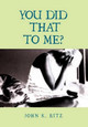 You Did That to Me? by John K Ritz 9781462859092