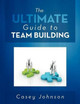 The Ultimate Guide to Team Building by Casey Johnson 9781479714322