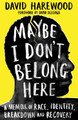 Maybe I Don't Belong Here: A Memoir of Race, Identity, Breakdown and Recovery David Harewood 9781529064131