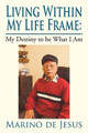 Living Within My Life Frame: My Destiny to Be What I Am: My Destiny to Be What I Am by Marino De Jesus 9781479783267