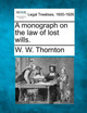 A Monograph on the Law of Lost Wills. by W W Thornton 9781240019861