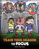 Train Your Dragon to Focus: A Children's Book to Help Kids Improve Focus, Pay Attention, Avoid Distractions, and Increase Concentration by Steve Herman 9781649161345
