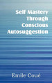 Self Mastery Through Conscious Autosuggestion by Emile Coue 9781612038704