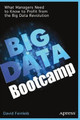 Big Data Bootcamp: What Managers Need to Know to Profit from the Big Data Revolution by David Feinleib 9781484200414