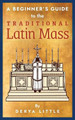 A Beginner's Guide to the Traditional Latin Mass by Derya Little 9781621384922