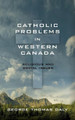 Catholic Problems in Western Canada by Reverend O E Mathieu 9781633916692