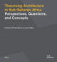 Theorising Architecture in Sub-Saharan Africa: Perspectives, Questions, and Concepts by Philipp Meuser