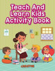Teach And Learn Kids Activity Book by Creative Playbooks 9781683230762