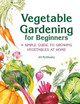 Vegetable Gardening for Beginners: A Simple Guide to Growing Vegetables at Home by Jill McSheehy 9781638079996
