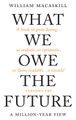 What We Owe the Future: A Million-Year View by William MacAskill