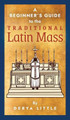 A Beginner's Guide to the Traditional Latin Mass by Derya Little 9781621384939