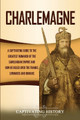 Charlemagne: A Captivating Guide to the Greatest Monarch of the Carolingian Empire and How He Ruled over the Franks, Lombards, and Romans by Captivating History 9781647488352