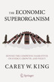 The Economic Superorganism: Beyond the Competing Narratives on Energy, Growth, and Policy by Carey W. King