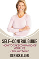Self-Control Guide: How to Take Command of Your Life - Here and Now! by Derek Keller 9781680322590