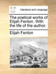 The Poetical Works of Elijah Fenton. with the Life of the Author. by Elijah Fenton 9781140742609