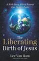 The Liberating Birth of Jesus: A Birth Story Able to Reverse Our Planet's Perils by Lee Van Ham 9781734029901