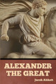 Alexander the Great by Jacob Abbott 9798888305867