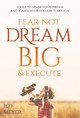 Fear Not, Dream Big, & Execute: Tools To Spark Your Dream And Ignite Your Follow-Through by Jeff Meyer 9781647469023