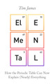 Elemental: How the Periodic Table Can Now Explain (Nearly) Everything by Tim James
