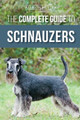 The Complete Guide to Schnauzers: Miniature, Standard, or Giant - Learn Everything You Need to Know to Raise a Healthy and Happy Schnauzer by Allison Hester 9781952069963