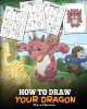 How to Draw Your Dragon: Learn How to Draw Cute Dragons with Different Emotions. A Fun and Easy Step by Step Guide To Draw Dragons for Kids. by Steve Herman 9781948040631
