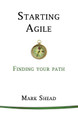 Starting Agile: Finding Your Path by Mark Shead 9781945121098