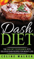 DASH Diet: The DASH Diet For Beginners With Delicious DASH Recipes for Weight Loss by Celine Walker 9781647485818
