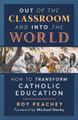 Out of the Classroom and into the World: How to Transform Catholic Education by Roy Peachey 9781621383949