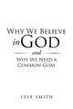 Why We Believe in God and Why We Need a Common Goal by Lyle Smith 9781546231851