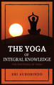 The Yoga of Integral Knowledge: The Synthesis of Yoga by Sri Aurobindo 9782357287341