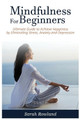 Mindfulness for Beginners: Ultimate Guide to Achieve Happiness by Eliminating Stress, Anxiety and Depression by Sarah Rowland 9781954797680