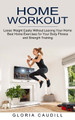 Home Workout: Best Home Exercises for Your Body Fitness and Strength Training (Loose Weight Easily Without Leaving Your Home) by Gloria Caudill 9781774851982