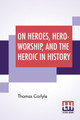 On Heroes, Hero-Worship, And The Heroic In History: Edited By Ernest Rhys by Thomas Carlyle 9789390058280