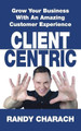 Client Centric: Grow Your Business with an Amazing Customer Experience by Randy Charach 9781988776002