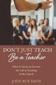 Don't Just Teach: Be a Teacher by John Rue Davis 9781532676604