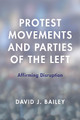 Protest Movements and Parties of the Left: Affirming Disruption by David J. Bailey 9781783486755