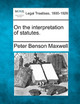 On the Interpretation of Statutes. by Peter Benson Maxwell 9781240134410