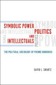 Symbolic Power, Politics, and Intellectuals: The Political Sociology of Pierre Bourdieu by David L. Swartz