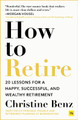 How to Retire: 20 lessons for a happy, successful, and wealthy retirement Christine Benz 9781804090695