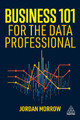 Business 101 for the Data Professional: What You Need to Know to Succeed in Business Jordan Morrow 9781398617063