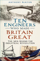 Ten Engineers Who Made Britain Great: The Men Behind the Industrial Revolution by Anthony Burton