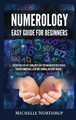 Numerology Easy Guide for Beginners: Discover Who You Are, Learn about Your Life and Uncover Your Destiny through Numerology, Astrology, Numbers and Tarot Reading by Michelle Northrup 9781954797932