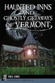 Haunted Inns and Ghostly Getaways of Vermont by Thea Lewis 9781626196407