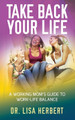 Take Back Your Life: A Working Mom's Guide to Work-Life Balance by Dr Lisa Herbert 9781947054660