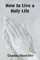How to Live a Holy Life by Charles Ebert Orr 9781935785217