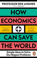 How Economics Can Save the World: Simple Ideas to Solve Our Biggest Problems by Erik Angner 9780241502716